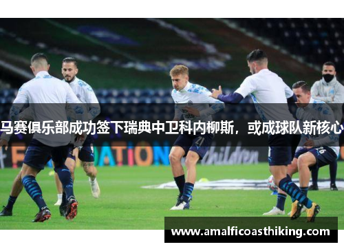 马赛俱乐部成功签下瑞典中卫科内柳斯，或成球队新核心